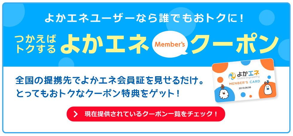 つかえばトクするよかエネMember’sクーポン 全国の提携先でよかエネ会員証を見せるだけ。とってもおトクなクーポン特典をゲット！